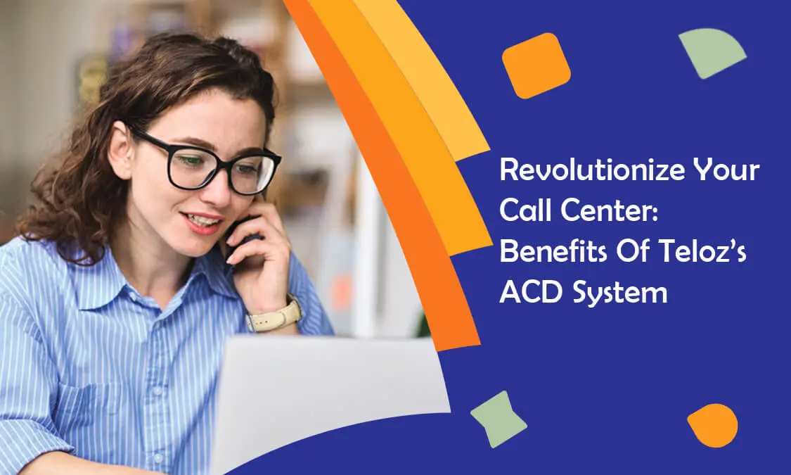 Benefits of Teloz's ACD System: Revolutionize Your Call Center Operations